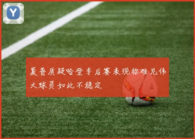 夏普质疑哈登季后赛表现称难见伟大球员如此不稳定