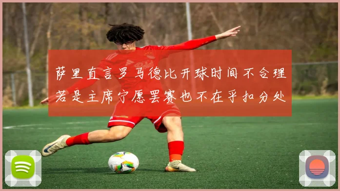 萨里直言罗马德比开球时间不合理若是主席宁愿罢赛也不在乎扣分处罚