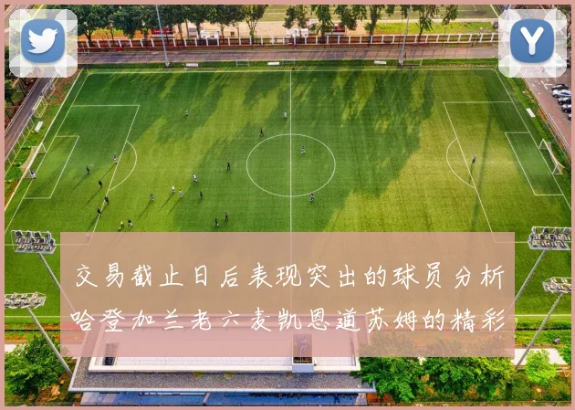 交易截止日后表现突出的球员分析哈登加兰老六麦凯恩道苏姆的精彩表现