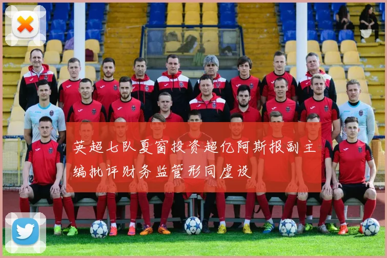 英超七队夏窗投资超亿阿斯报副主编批评财务监管形同虚设