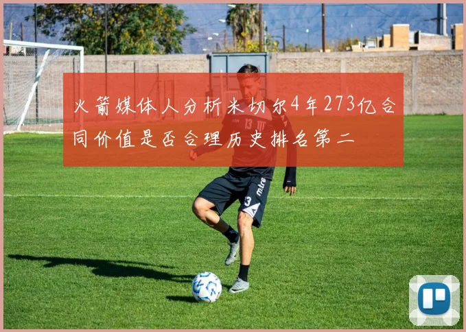 火箭媒体人分析米切尔4年273亿合同价值是否合理历史排名第二