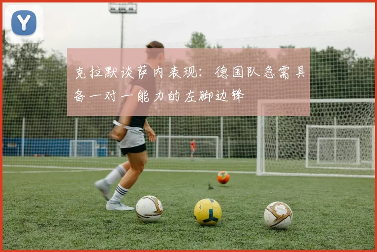 克拉默谈萨内表现：德国队急需具备一对一能力的左脚边锋