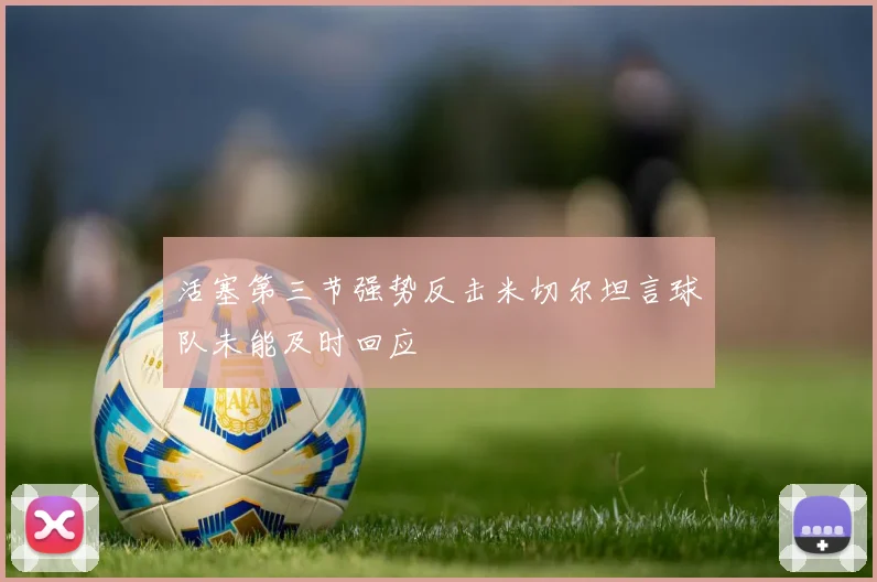 活塞第三节强势反击米切尔坦言球队未能及时回应
