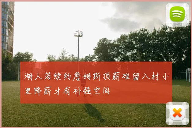 湖人若续约詹姆斯顶薪难留八村小里降薪才有补强空间