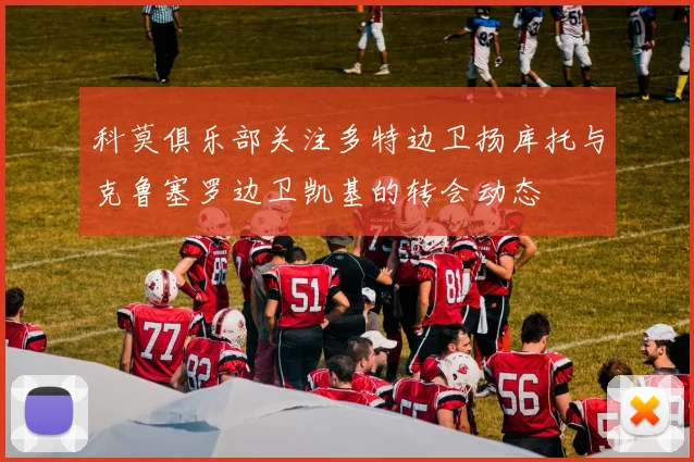 科莫俱乐部关注多特边卫扬库托与克鲁塞罗边卫凯基的转会动态